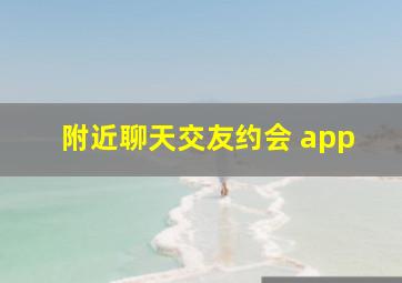 附近聊天交友约会 app